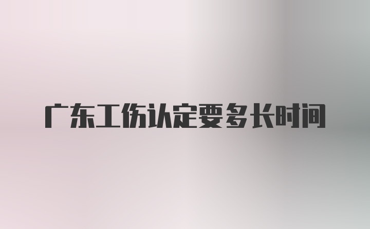 广东工伤认定要多长时间