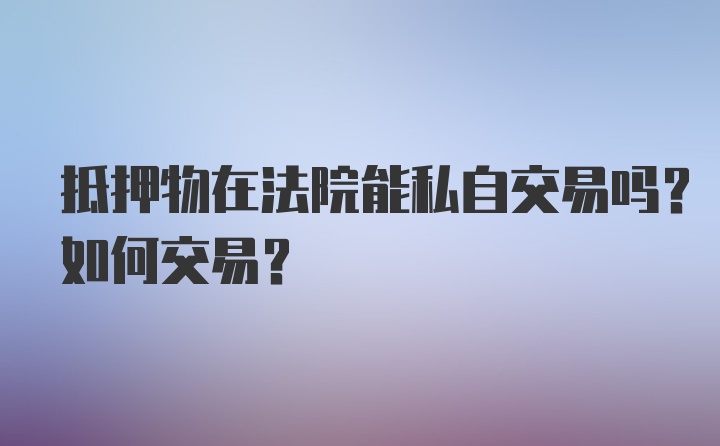 抵押物在法院能私自交易吗？如何交易？