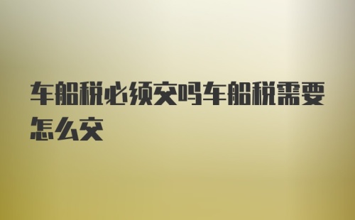 车船税必须交吗车船税需要怎么交