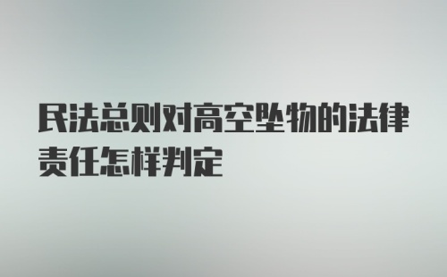 民法总则对高空坠物的法律责任怎样判定