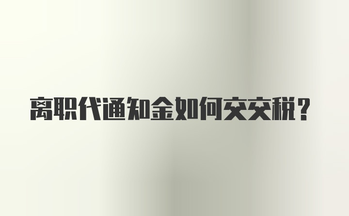 离职代通知金如何交交税？