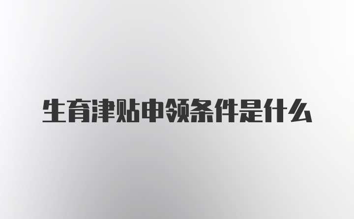 生育津贴申领条件是什么