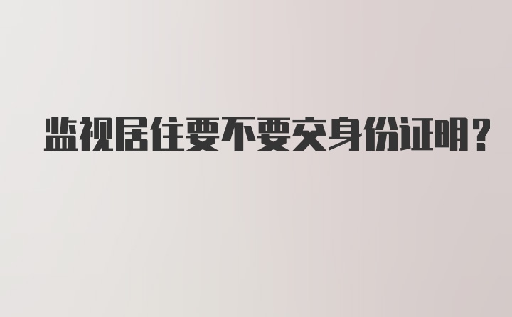 监视居住要不要交身份证明？