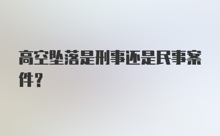 高空坠落是刑事还是民事案件？