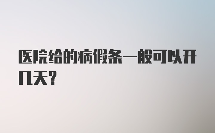 医院给的病假条一般可以开几天?