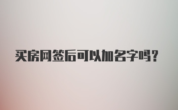 买房网签后可以加名字吗？