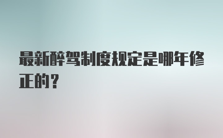 最新醉驾制度规定是哪年修正的?