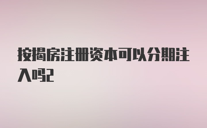 按揭房注册资本可以分期注入吗2