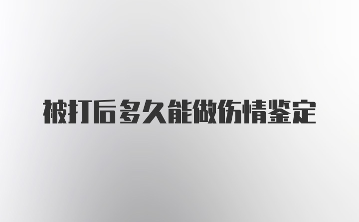 被打后多久能做伤情鉴定