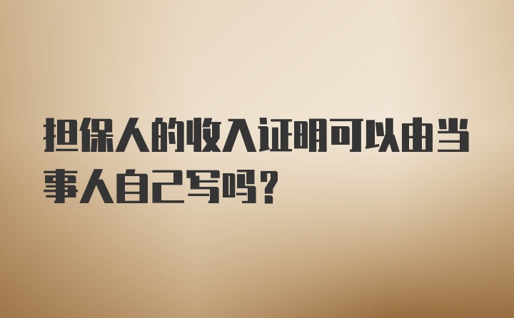 担保人的收入证明可以由当事人自己写吗？