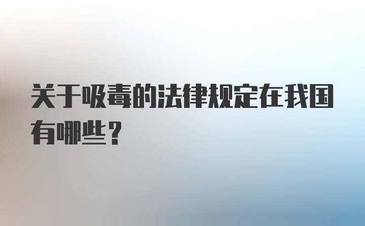 关于吸毒的法律规定在我国有哪些？