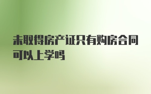 未取得房产证只有购房合同可以上学吗