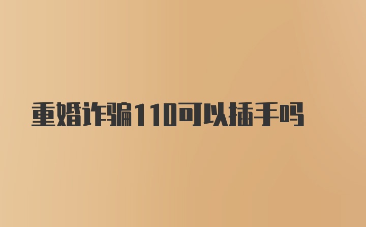 重婚诈骗110可以插手吗