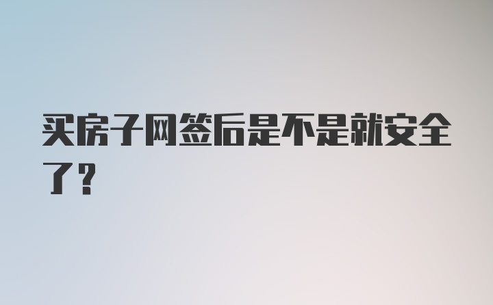 买房子网签后是不是就安全了?