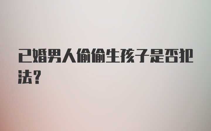 已婚男人偷偷生孩子是否犯法？