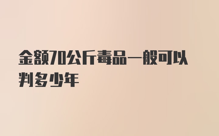 金额70公斤毒品一般可以判多少年