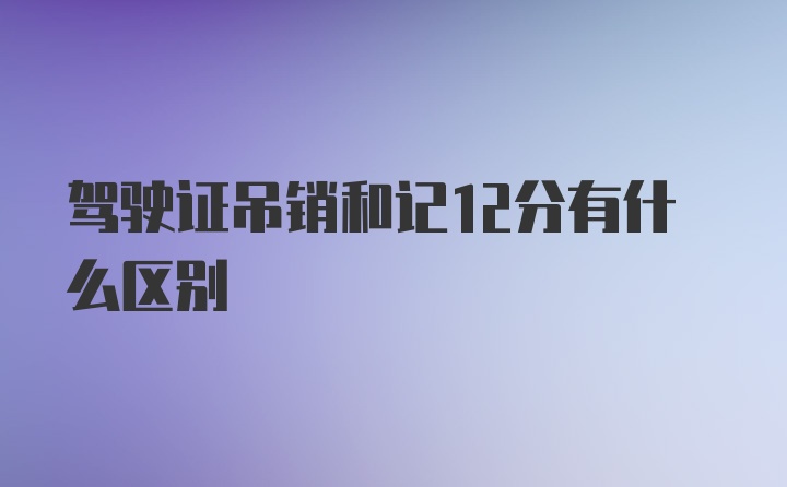 驾驶证吊销和记12分有什么区别