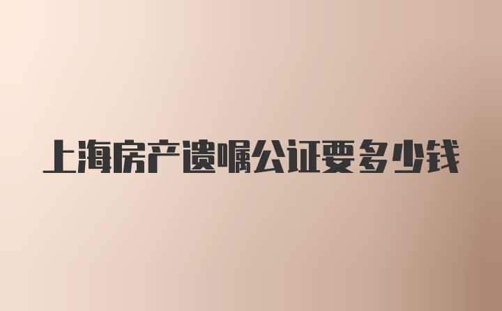 上海房产遗嘱公证要多少钱