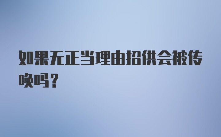 如果无正当理由招供会被传唤吗？