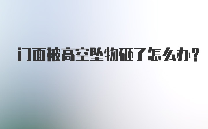 门面被高空坠物砸了怎么办？