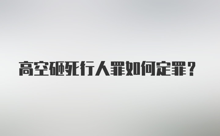 高空砸死行人罪如何定罪？