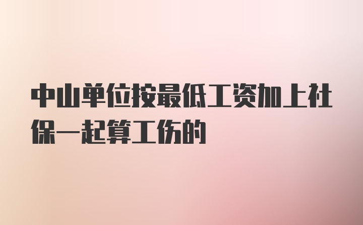 中山单位按最低工资加上社保一起算工伤的