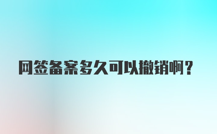 网签备案多久可以撤销啊？