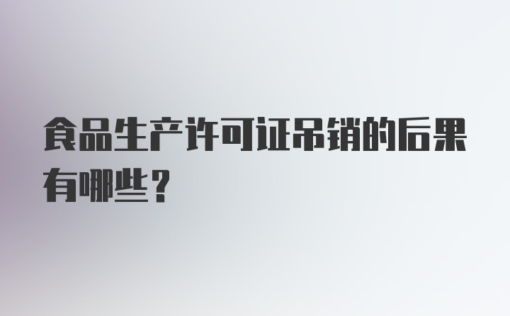 食品生产许可证吊销的后果有哪些?