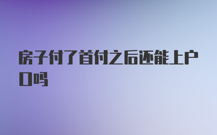 房子付了首付之后还能上户口吗