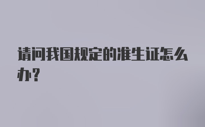 请问我国规定的准生证怎么办？