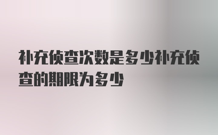 补充侦查次数是多少补充侦查的期限为多少