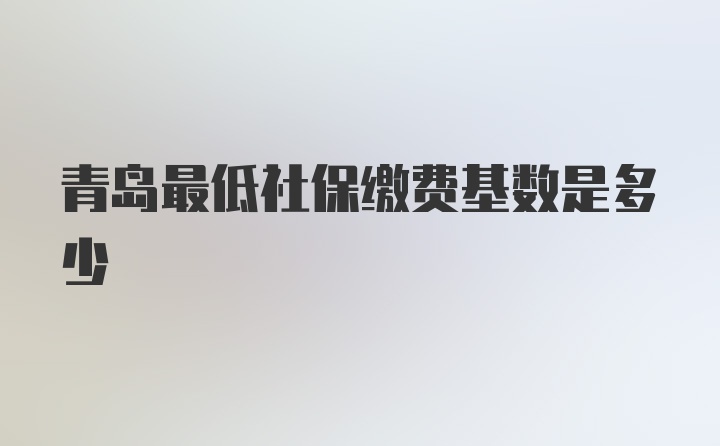 青岛最低社保缴费基数是多少