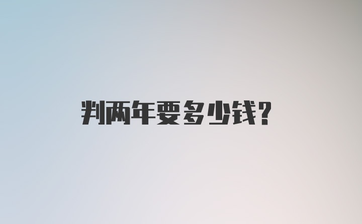 判两年要多少钱?