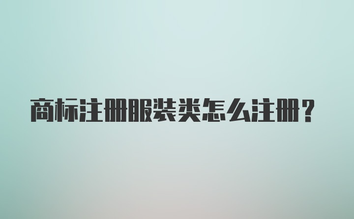 商标注册服装类怎么注册？