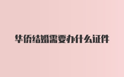 华侨结婚需要办什么证件