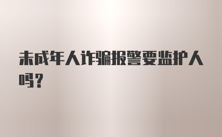 未成年人诈骗报警要监护人吗?