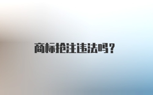 商标抢注违法吗？