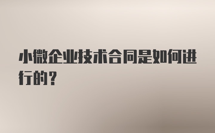 小微企业技术合同是如何进行的？