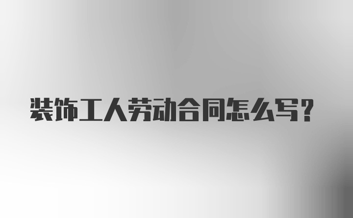 装饰工人劳动合同怎么写？