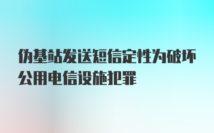 伪基站发送短信定性为破坏公用电信设施犯罪