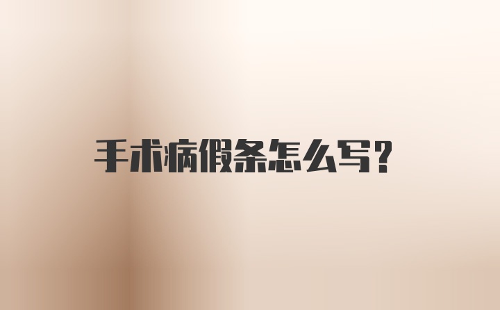 手术病假条怎么写?