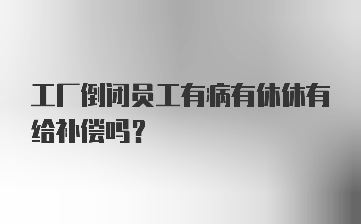 工厂倒闭员工有病有休休有给补偿吗？