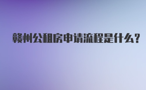 赣州公租房申请流程是什么？