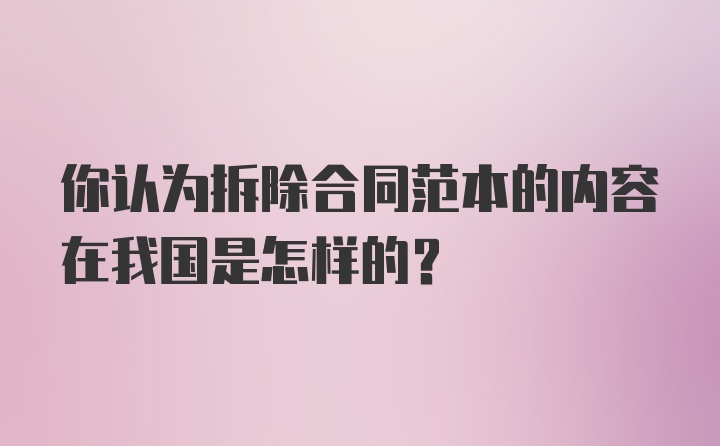 你认为拆除合同范本的内容在我国是怎样的？