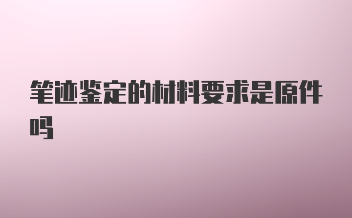 笔迹鉴定的材料要求是原件吗