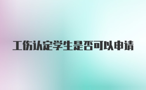 工伤认定学生是否可以申请