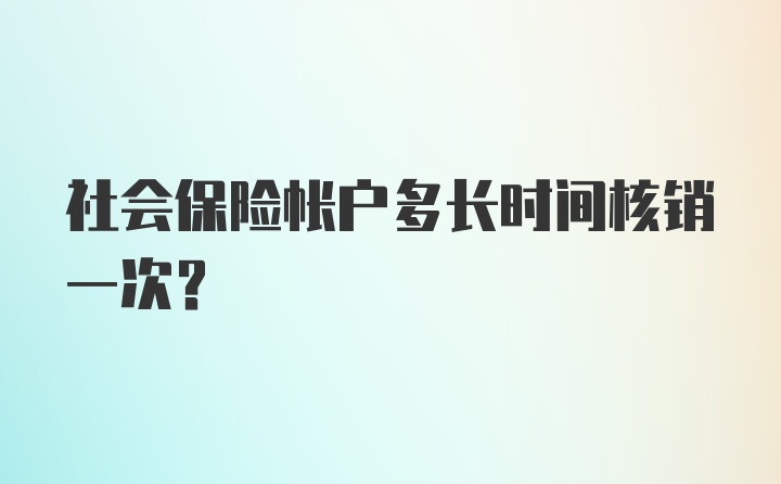 社会保险帐户多长时间核销一次？