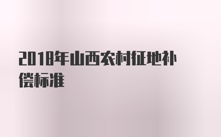 2018年山西农村征地补偿标准