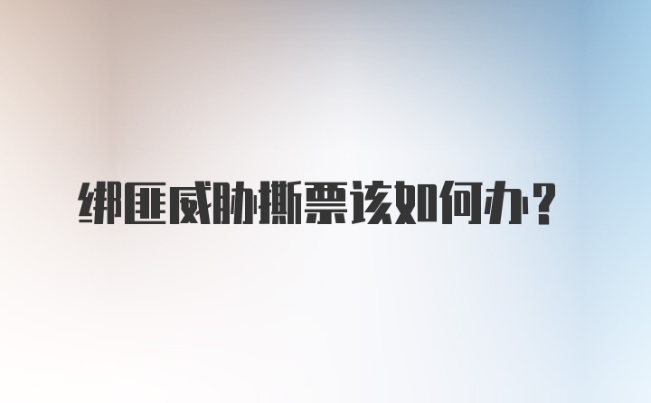 绑匪威胁撕票该如何办？