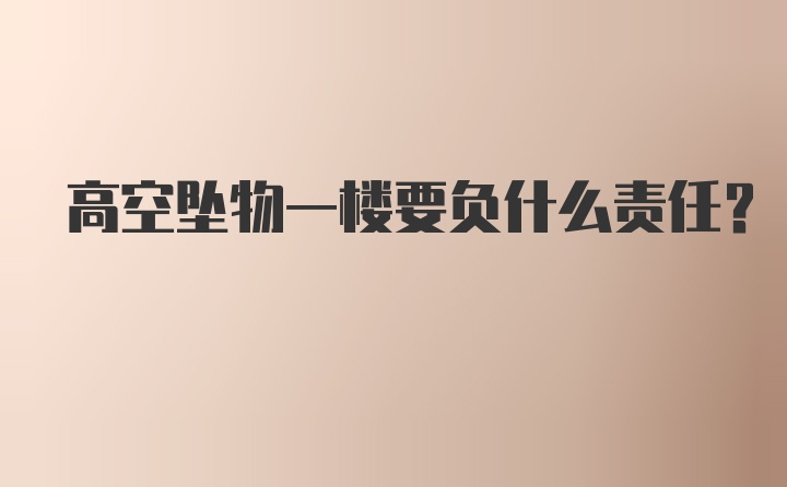 高空坠物一楼要负什么责任？